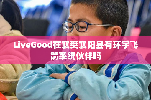 LiveGood在襄樊襄阳县有环宇飞箭系统伙伴吗